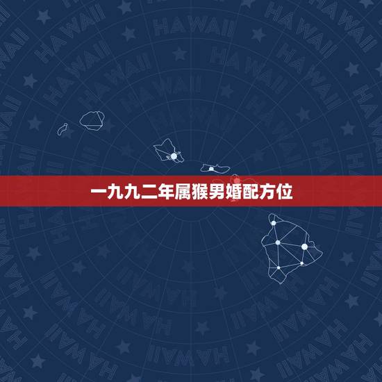 一九九二年属猴男婚配方位，92年属猴和什么属相配