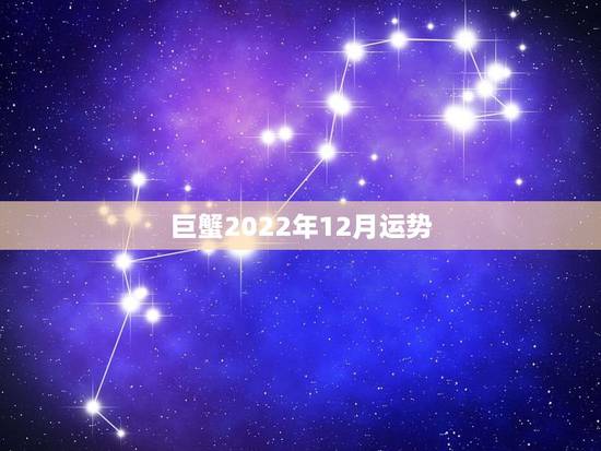巨蟹2022年12月运势,巨蟹未来几年运势 巨蟹2022年12月运势,巨蟹未来几年运势