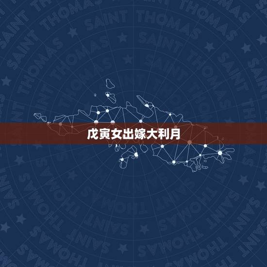 戊寅女出嫁大利月，女子属相行嫁月大全