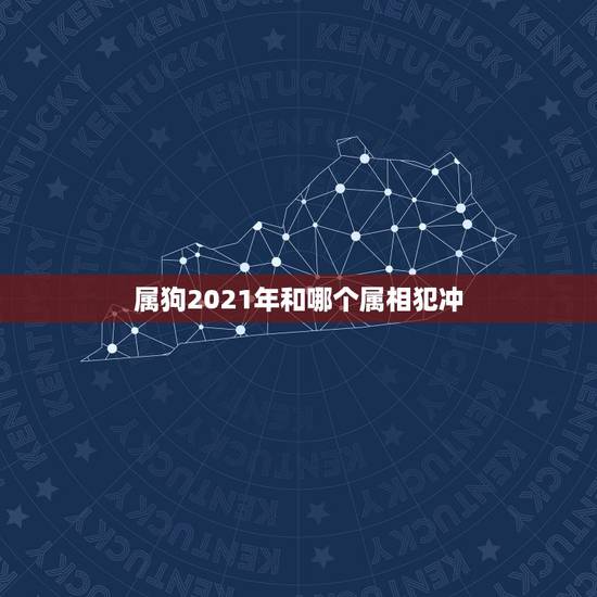 属狗2021年和哪个属相犯冲，属狗2021年犯太岁佩戴什么化解