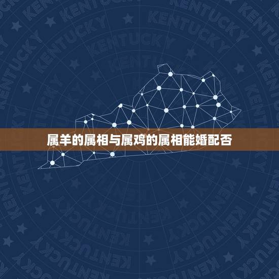 属羊的属相与属鸡的属相能婚配否,我属羊的我男朋友是属鸡的,能婚配吗? 属羊的属相与属鸡的属相能婚配否,我属羊的我男朋友是属鸡的,能婚配吗?