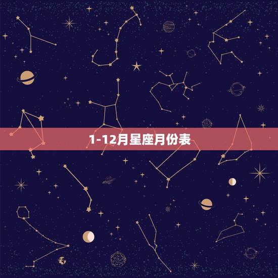 1-12月星座月份表,一年中12个月分别是什么星座的 1-12月星座月份表,一年中12个月分别是什么星座的