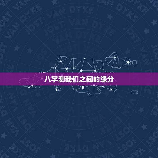 八字测我们之间的缘分,生辰八字算姻缘 八字测我们之间的缘分,生辰八字算姻缘