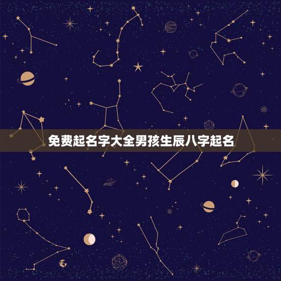 免费起名字大全男孩生辰八字起名，免费生辰八字取名