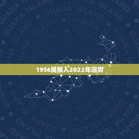 1956属猴人2022年运势,2004年出生属猴,2022年运程 1956属猴人2022年运势,2004年出生属猴,2022年运程