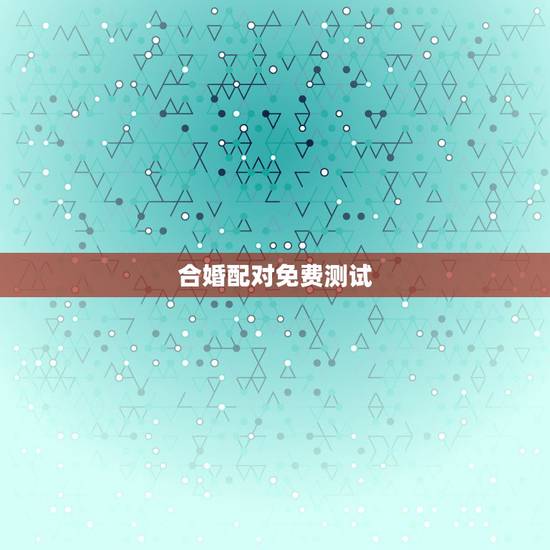 合婚配对免费测试，免费合八字网站，八字配对 三，八字配对免费测试