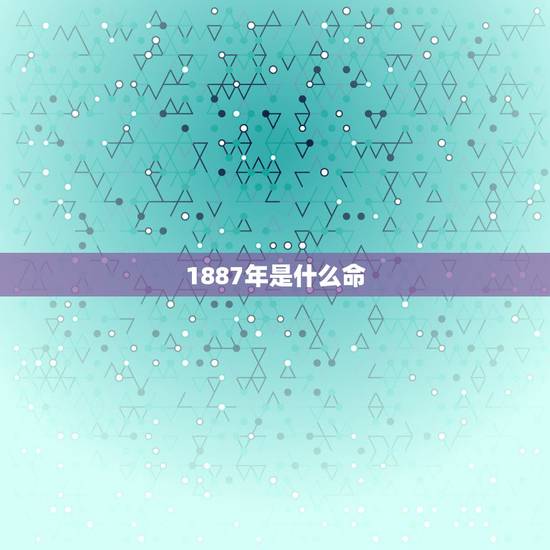 1887年是什么命,1966年是什么命 1887年是什么命,1966年是什么命
