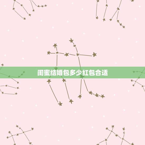 闺蜜结婚包多少红包合适，闺蜜结婚包多少合适