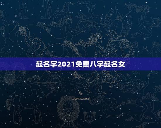起名字2021免费八字起名女,起名字2021免费八字起名 起名字2021免费八字起名女,起名字2021免费八字起名