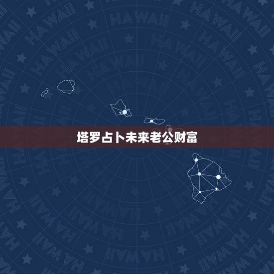 塔罗占卜未来老公财富,求解塔罗未来六星占卜,我选择的是财富。 塔罗占卜未来老公财富,求解塔罗未来六星占卜,我选择的是财富。