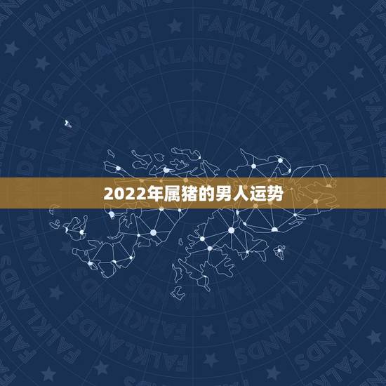 2022年属猪的男人运势，2022属猪人的全年运势如何