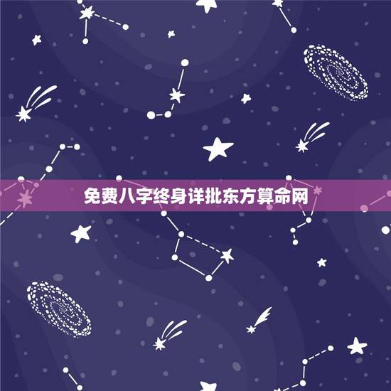 免费八字终身详批东方算命网，详批八字