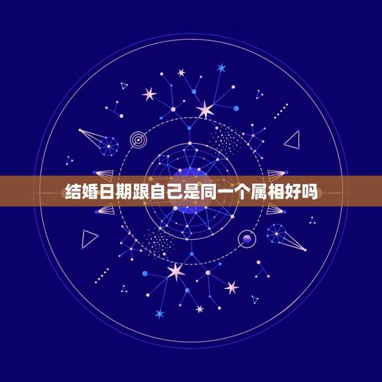 结婚日期跟自己是同一个属相好吗，结婚的日期和自己属相犯冲怎么办？