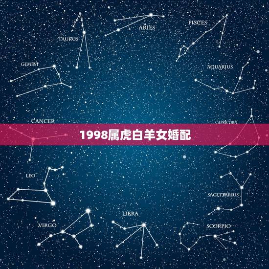 1998属虎白羊女婚配，属蛇白羊女和属虎巨蟹男配吗，我是1989，03