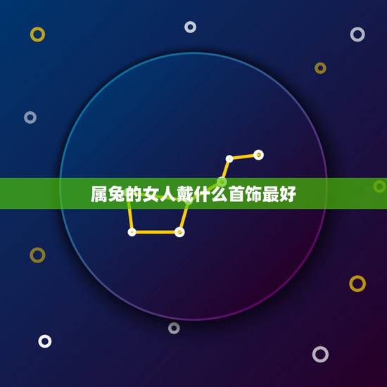属兔的女人戴什么首饰最好，属兔戴什么属相饰品