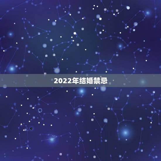 2022年结婚禁忌，2022年哪天结婚更好
