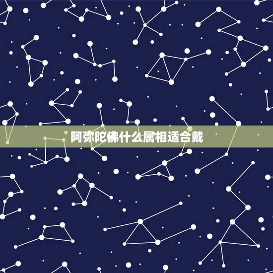 阿弥陀佛什么属相适合戴，十二生肖带什么佛最好