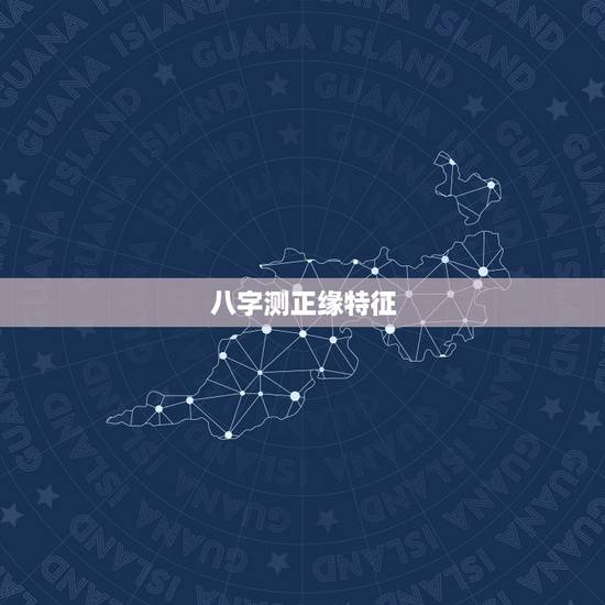 八字测正缘特征,八字看正缘相貌和性格? 八字测正缘特征,八字看正缘相貌和性格?