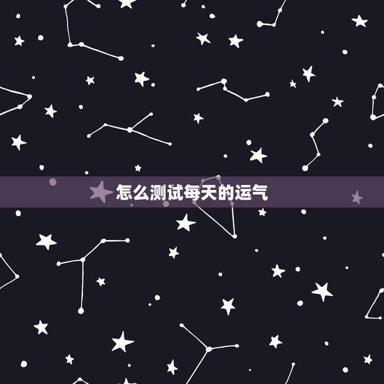 怎么测试每天的运气，如何测试自己的运气？有什么方法？