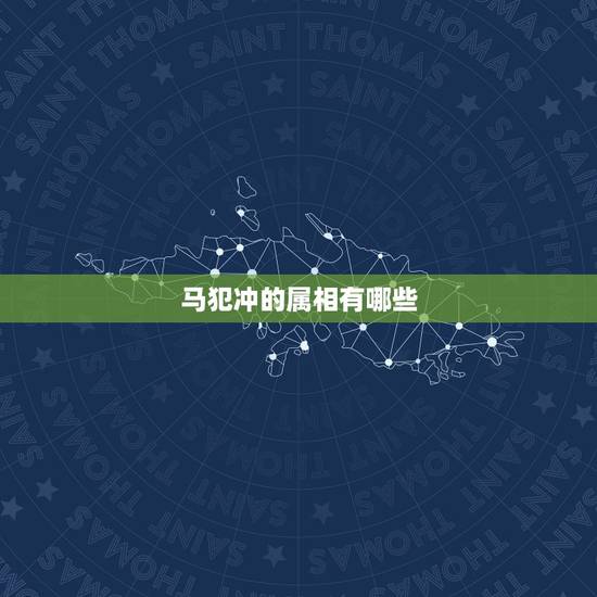 马犯冲的属相有哪些，属马和什么相冲相克