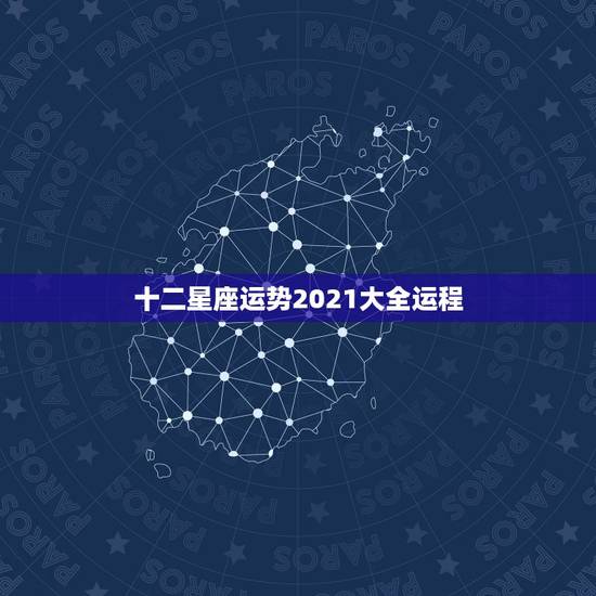 十二星座运势2021大全运程,星座运势2021运势详解 十二星座运势2021大全运程,星座运势2021运势详解