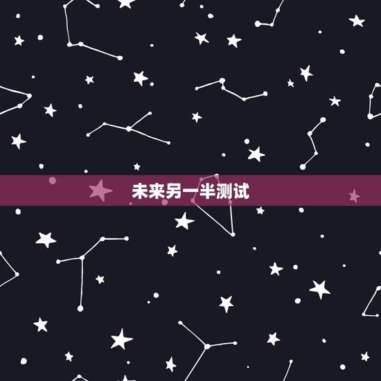 未来另一半测试，男友做未来另一半测试