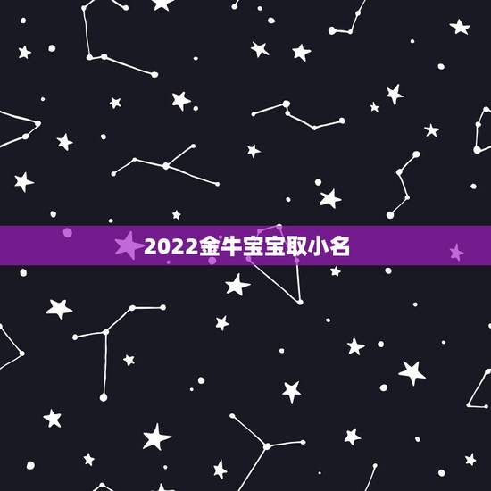 2022金牛宝宝取小名,有创意的乳名牛宝宝 2022金牛宝宝取小名,有创意的乳名牛宝宝