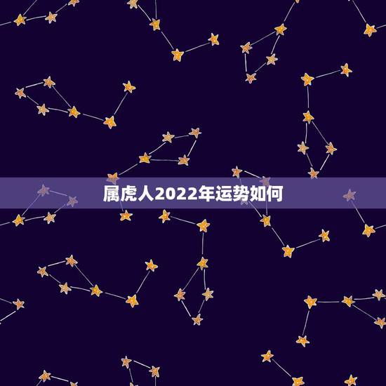 属虎人2022年运势如何 生肖虎最好的婚配 属虎人2022年运势如何 生肖虎最好的婚配