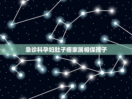 急诊科孕妇肚子疼家属相保孩子,肚子痛应该看什么科? 急诊科孕妇肚子疼家属相保孩子,肚子痛应该看什么科?
