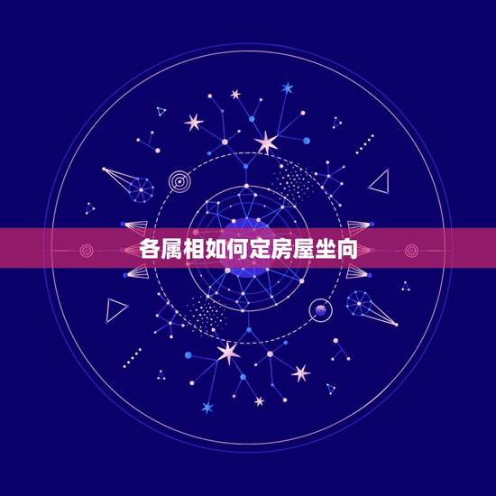 各属相如何定房屋坐向,属相与楼层和朝向如何选择 各属相如何定房屋坐向,属相与楼层和朝向如何选择