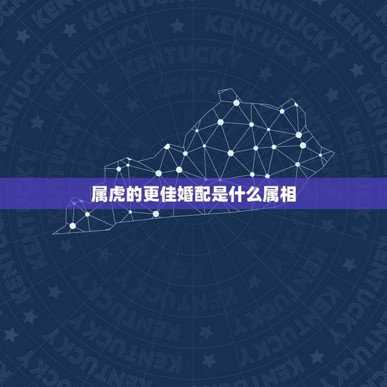 属虎的更佳婚配是什么属相,属虎的和什么属相最配 属虎的更佳婚配是什么属相,属虎的和什么属相最配