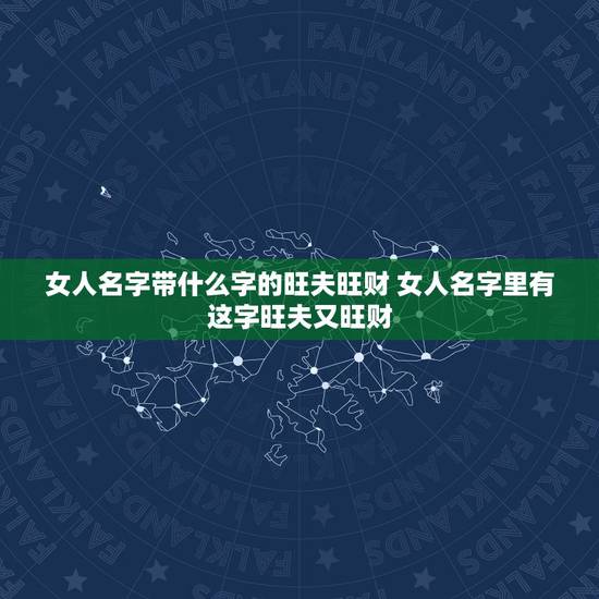 女人名字带什么字的旺夫旺财 女人名字里有这字旺夫又旺财