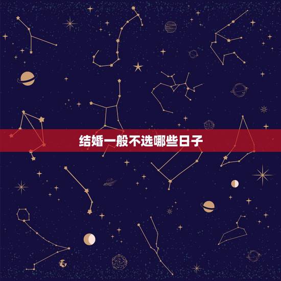 结婚一般不选哪些日子，结婚要不要选个好日子结婚，不选可以吗