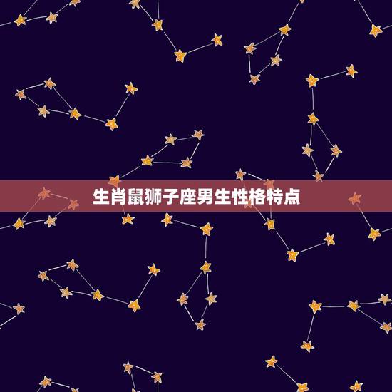 生肖鼠狮子座男生性格特点,肖鼠狮子座女的性格 生肖鼠狮子座男生性格特点,肖鼠狮子座女的性格