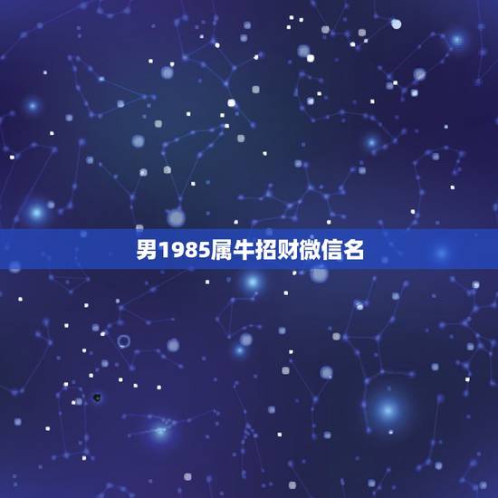 男1985属牛招财微信名,85年属牛的幸运数字是多少 男1985属牛招财微信名,85年属牛的幸运数字是多少