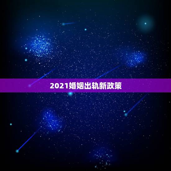 2021婚姻出轨新政策,2021离婚新婚姻法? 2021婚姻出轨新政策,2021离婚新婚姻法?