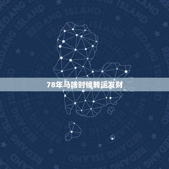 78年马啥时候转运发财，78年属马42岁以后财运