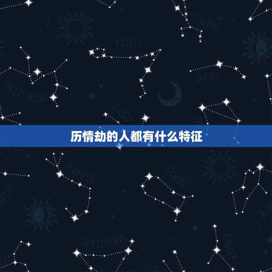 历情劫的人都有什么特征,渡完情劫的人会怎样 历情劫的人都有什么特征,渡完情劫的人会怎样