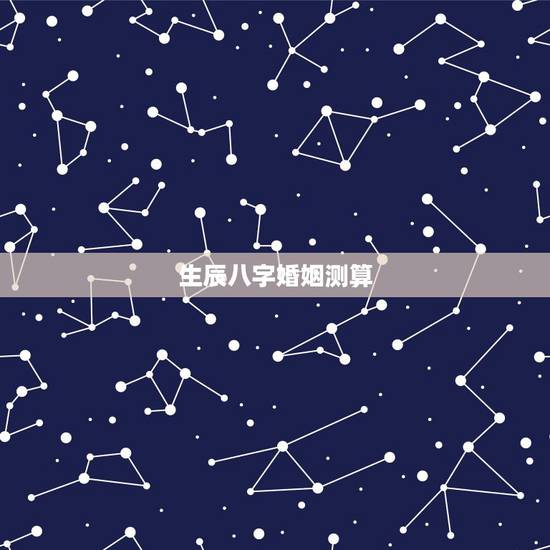 生辰八字婚姻测算，生辰八字测算婚嫁
