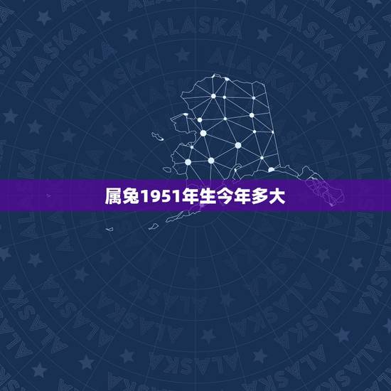 属兔1951年生今年多大，1951年属什么生肖啥命