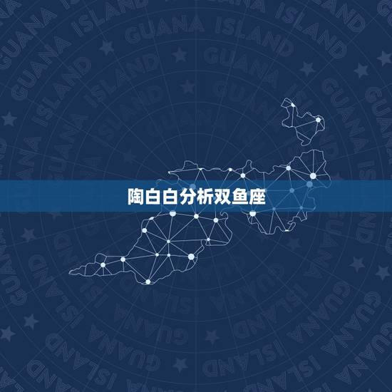 陶白白分析双鱼座,陶白白他凭什么决定一个人的性格给别人带来情感纠纷 陶白白分析双鱼座,陶白白他凭什么决定一个人的性格给别人带来情感纠纷