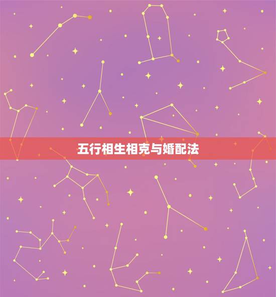 五行相生相克与婚配法，五行婚姻配对查询