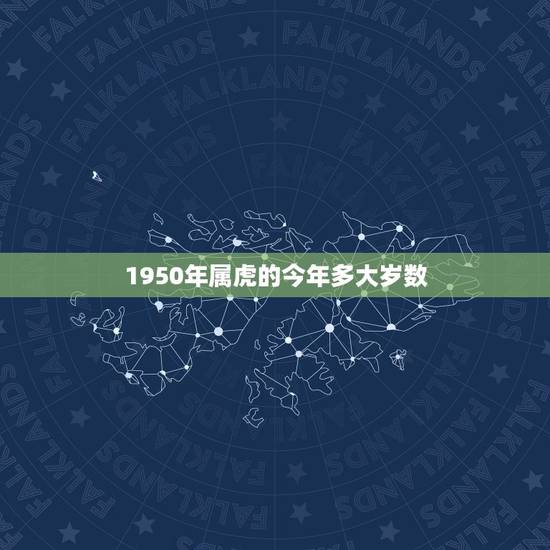 1950年属虎的今年多大岁数,1950年出生今年多大 1950年属虎的今年多大岁数,1950年出生今年多大