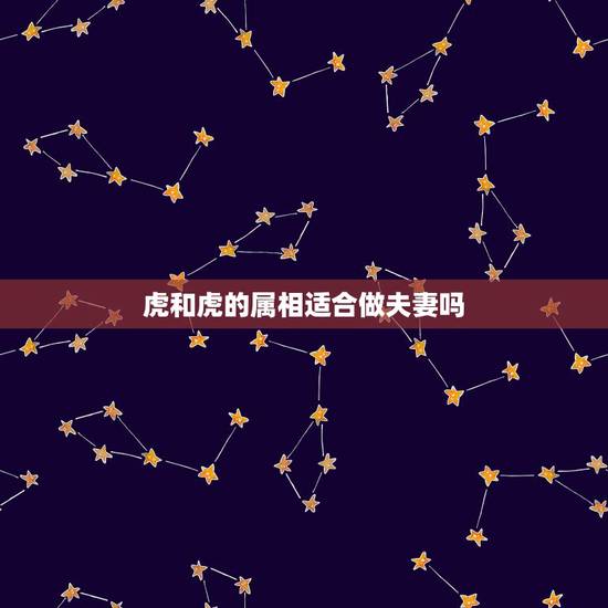 虎和虎的属相适合做夫妻吗，属相虎与虎相配吗？