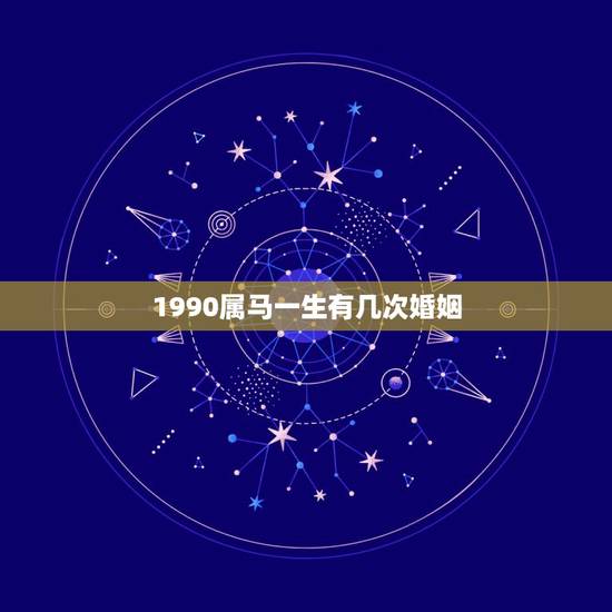 1990属马一生有几次婚姻,属马的有几次婚姻 1990属马一生有几次婚姻,属马的有几次婚姻