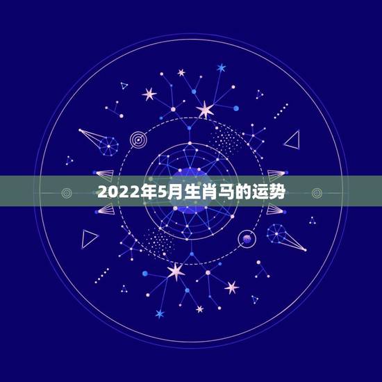 2022年5月生肖马的运势，生肖马2022年幸运色