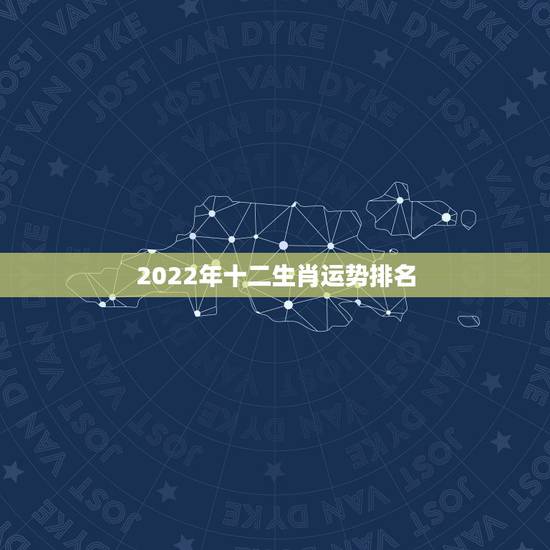 2022年十二生肖运势排名,2022年最顺生肖排行榜 2022年十二生肖运势排名,2022年最顺生肖排行榜