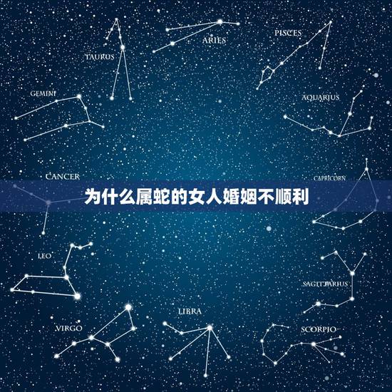 为什么属蛇的女人婚姻不顺利,为什么属蛇的女人命苦 为什么属蛇的女人婚姻不顺利,为什么属蛇的女人命苦