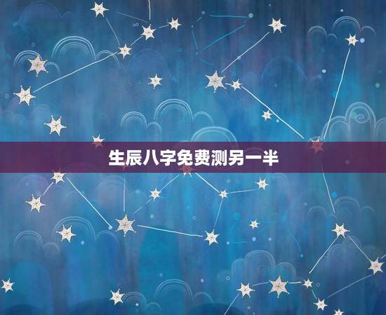 生辰八字免费测另一半，请问有 用自己的生辰八字就能推算出另一半的生辰八