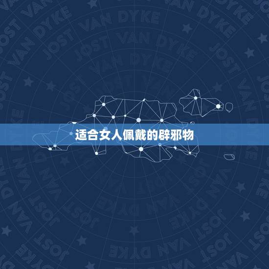 适合女人佩戴的辟邪物，女人佩戴什么可以镇静安神辟邪